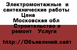 Электромонтажные  и сантехнические работы › Цена ­ 1 000 - Московская обл. Строительство и ремонт » Услуги   